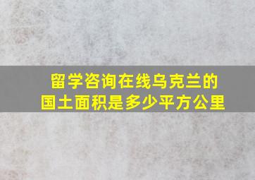 留学咨询在线乌克兰的国土面积是多少平方公里