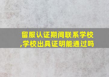 留服认证期间联系学校,学校出具证明能通过吗