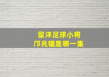 留洋足球小将邝兆镭是哪一集