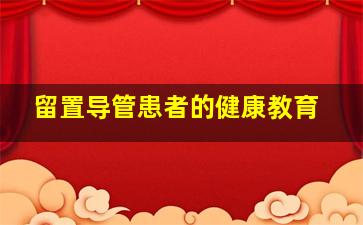 留置导管患者的健康教育