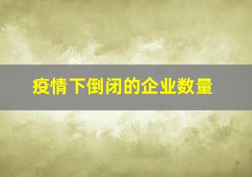 疫情下倒闭的企业数量