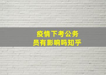 疫情下考公务员有影响吗知乎