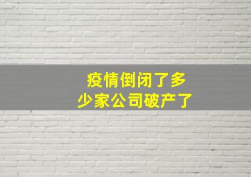 疫情倒闭了多少家公司破产了