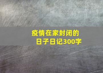 疫情在家封闭的日子日记300字