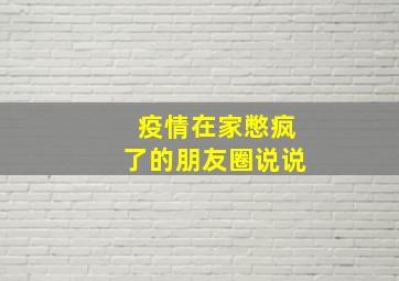 疫情在家憋疯了的朋友圈说说