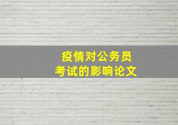 疫情对公务员考试的影响论文