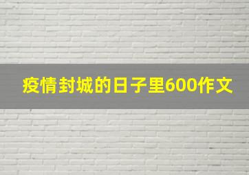 疫情封城的日子里600作文