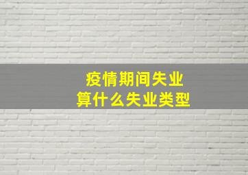 疫情期间失业算什么失业类型