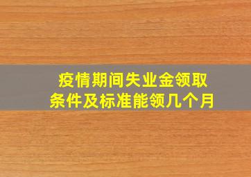 疫情期间失业金领取条件及标准能领几个月