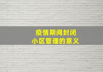 疫情期间封闭小区管理的意义