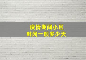 疫情期间小区封闭一般多少天