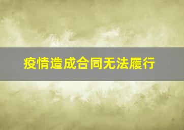 疫情造成合同无法履行