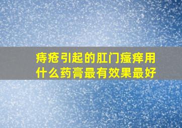 痔疮引起的肛门瘙痒用什么药膏最有效果最好