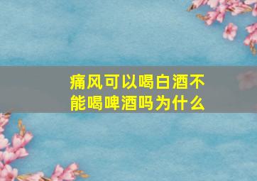 痛风可以喝白酒不能喝啤酒吗为什么