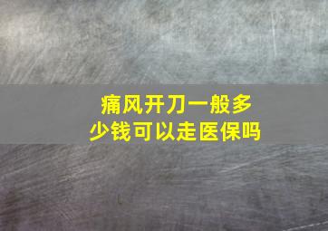 痛风开刀一般多少钱可以走医保吗