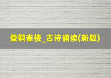 登鹳雀楼_古诗诵读(新版)