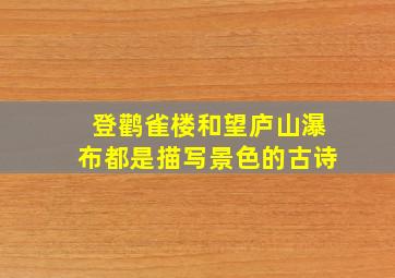 登鹳雀楼和望庐山瀑布都是描写景色的古诗