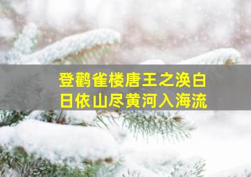 登鹳雀楼唐王之涣白日依山尽黄河入海流