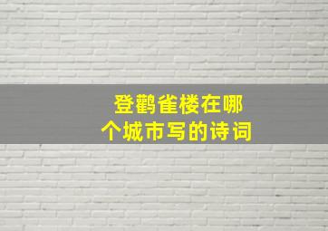 登鹳雀楼在哪个城市写的诗词