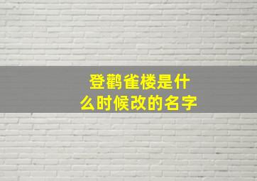 登鹳雀楼是什么时候改的名字