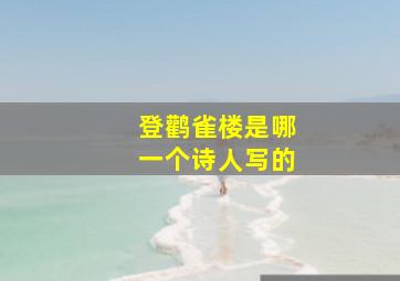 登鹳雀楼是哪一个诗人写的