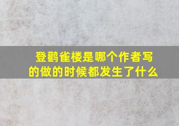 登鹳雀楼是哪个作者写的做的时候都发生了什么