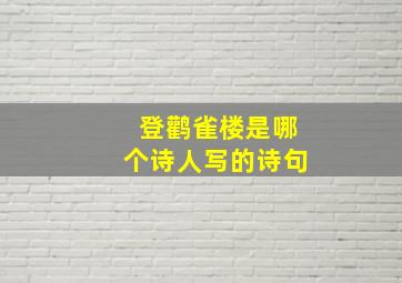 登鹳雀楼是哪个诗人写的诗句