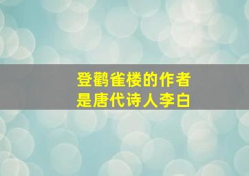 登鹳雀楼的作者是唐代诗人李白