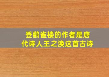 登鹳雀楼的作者是唐代诗人王之涣这首古诗