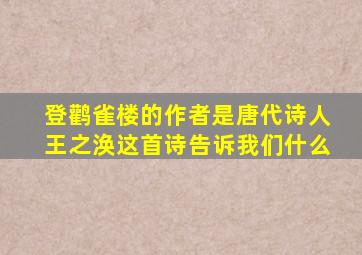 登鹳雀楼的作者是唐代诗人王之涣这首诗告诉我们什么