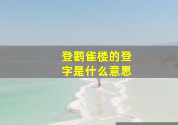 登鹳雀楼的登字是什么意思