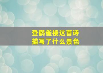 登鹳雀楼这首诗描写了什么景色