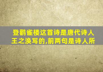 登鹳雀楼这首诗是唐代诗人王之涣写的,前两句是诗人所