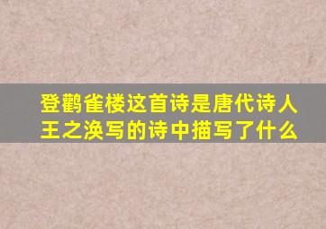 登鹳雀楼这首诗是唐代诗人王之涣写的诗中描写了什么