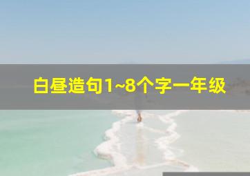 白昼造句1~8个字一年级