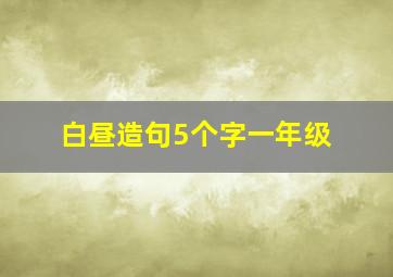 白昼造句5个字一年级