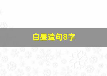 白昼造句8字