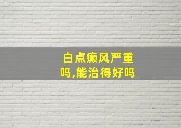 白点癫风严重吗,能治得好吗