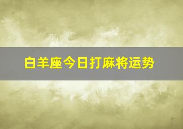 白羊座今日打麻将运势