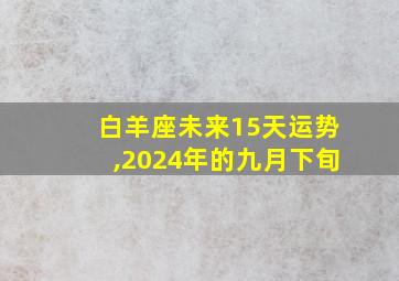 白羊座未来15天运势,2024年的九月下旬