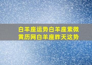 白羊座运势白羊座紫微黄历网白羊座昨天这势