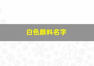 白色颜料名字