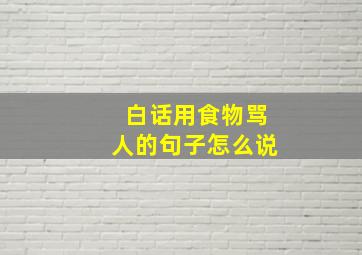 白话用食物骂人的句子怎么说