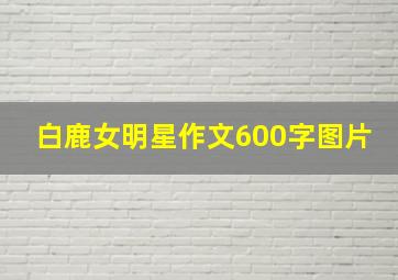 白鹿女明星作文600字图片