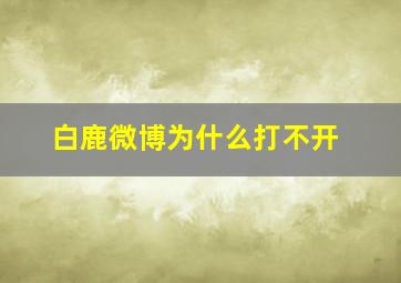 白鹿微博为什么打不开