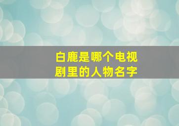 白鹿是哪个电视剧里的人物名字