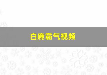 白鹿霸气视频