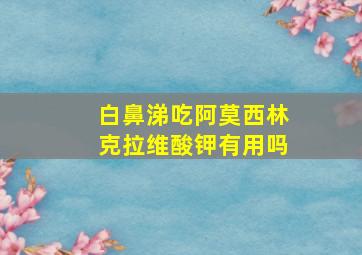 白鼻涕吃阿莫西林克拉维酸钾有用吗