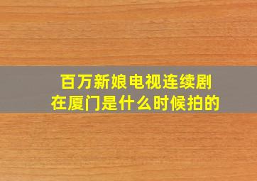 百万新娘电视连续剧在厦门是什么时候拍的