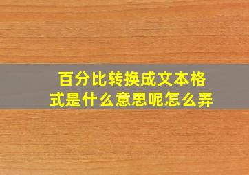 百分比转换成文本格式是什么意思呢怎么弄